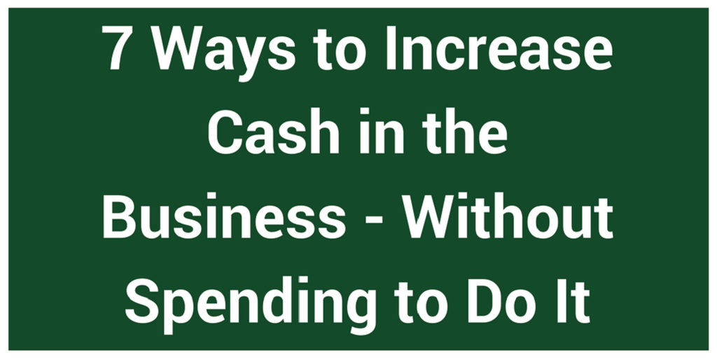 7 Ways to Increase Cash in the Business- Without Spending to Do It