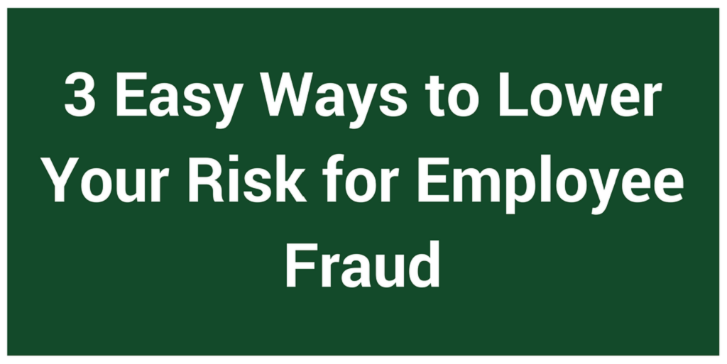 3 Easy Ways to Lower Your Risk for Employee Fraud